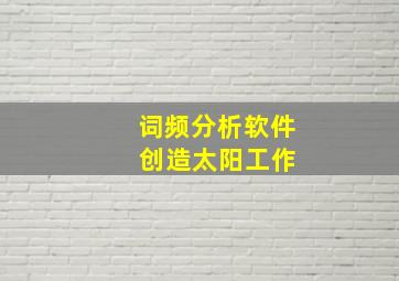 词频分析软件 创造太阳工作